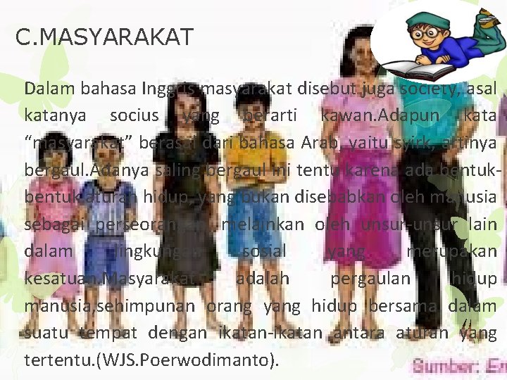 C. MASYARAKAT Dalam bahasa Inggris masyarakat disebut juga society, asal katanya socius yang berarti