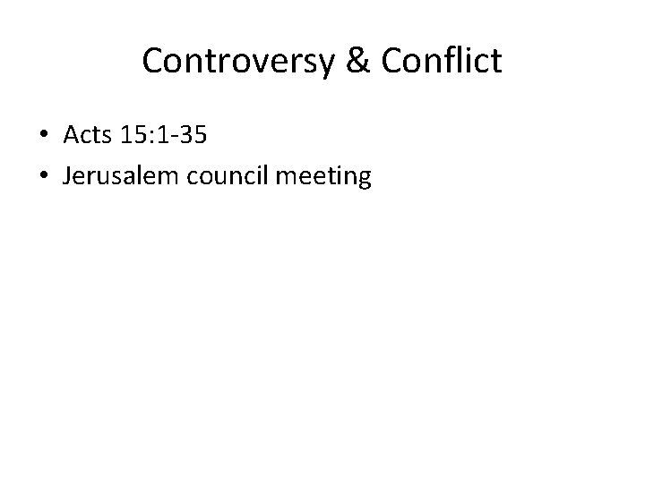 Controversy & Conflict • Acts 15: 1 -35 • Jerusalem council meeting 