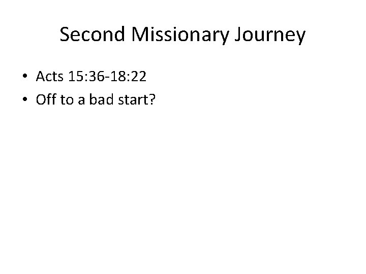 Second Missionary Journey • Acts 15: 36 -18: 22 • Off to a bad