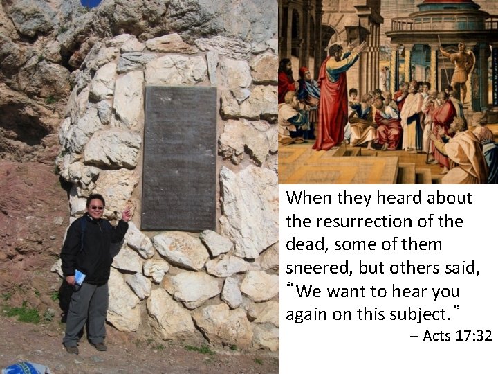 When they heard about the resurrection of the dead, some of them sneered, but