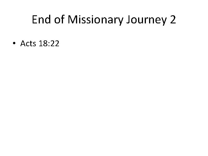 End of Missionary Journey 2 • Acts 18: 22 