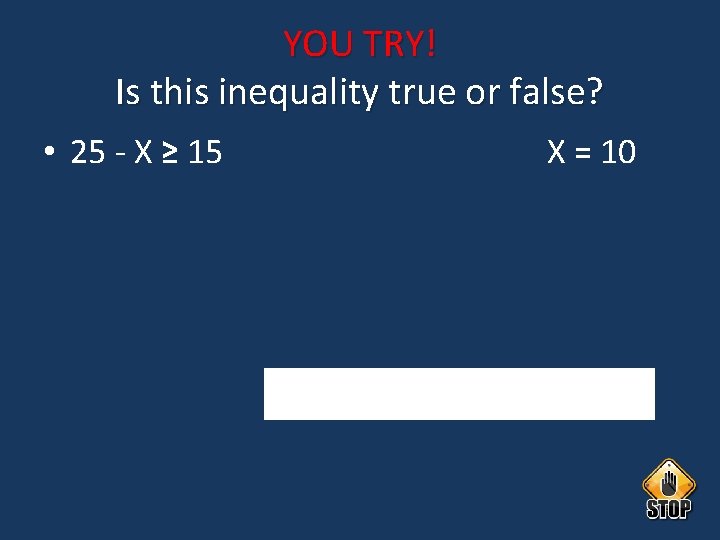YOU TRY! Is this inequality true or false? • 25 - X ≥ 15