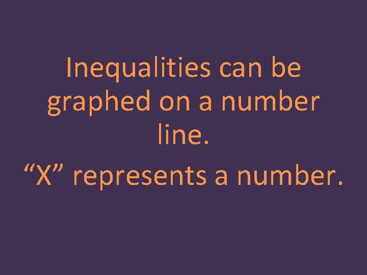 Inequalities can be graphed on a number line. “X” represents a number. 