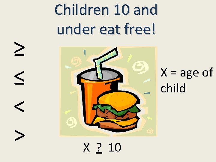 ≥ ≤ < > Children 10 and under eat free! X = age of