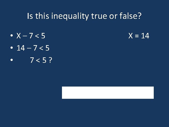 Is this inequality true or false? • X– 7<5 • 14 – 7 <