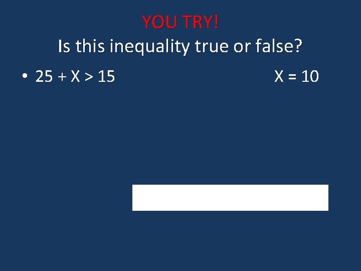 YOU TRY! Is this inequality true or false? • 25 + X > 15