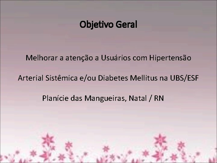Objetivo Geral Melhorar a atenção a Usuários com Hipertensão Arterial Sistêmica e/ou Diabetes Mellitus