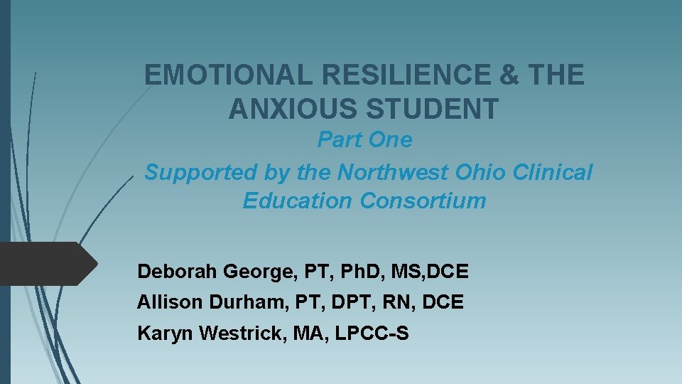 EMOTIONAL RESILIENCE & THE ANXIOUS STUDENT Part One Supported by the Northwest Ohio Clinical