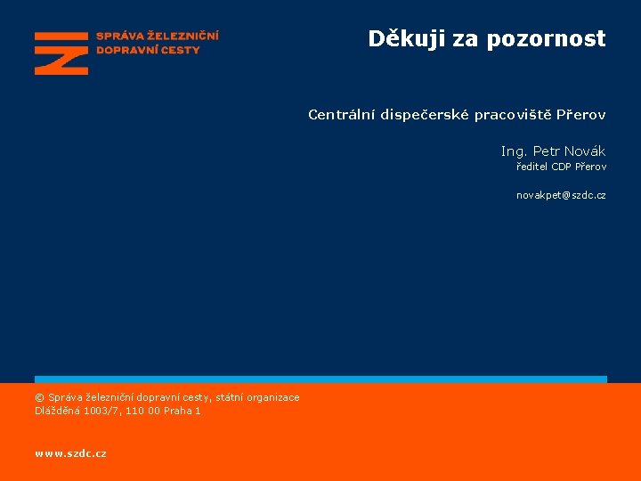 Děkuji za pozornost Centrální dispečerské pracoviště Přerov Ing. Petr Novák ředitel CDP Přerov novakpet@szdc. Děkuji za pozornost Centrální dispečerské pracoviště Přerov Ing. Petr Novák ředitel CDP Přerov novakpet@szdc.