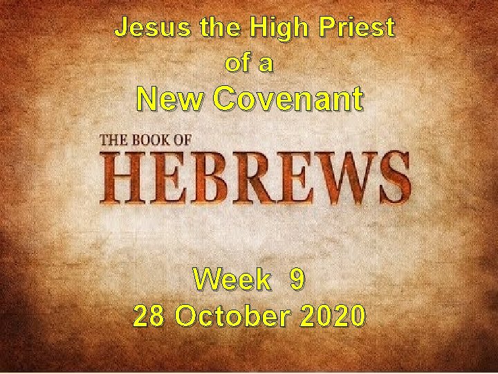 Jesus the High Priest of a New Covenant Week 9 28 October 2020 