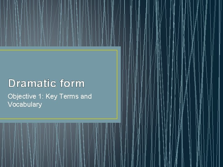 Dramatic form Objective 1: Key Terms and Vocabulary 