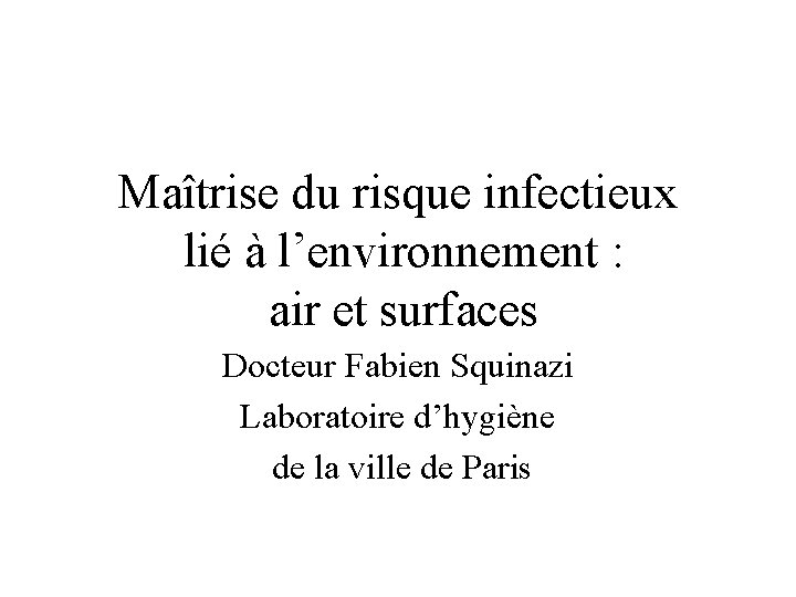 Maîtrise du risque infectieux lié à l’environnement : air et surfaces Docteur Fabien Squinazi