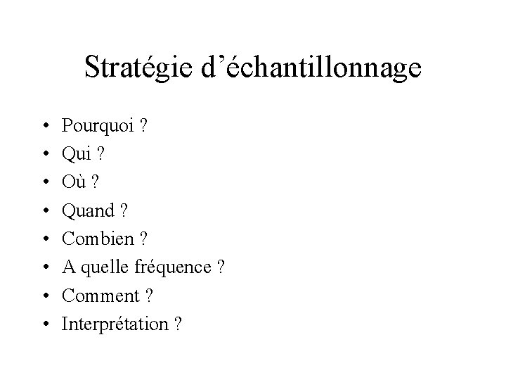 Stratégie d’échantillonnage • • Pourquoi ? Qui ? Où ? Quand ? Combien ?