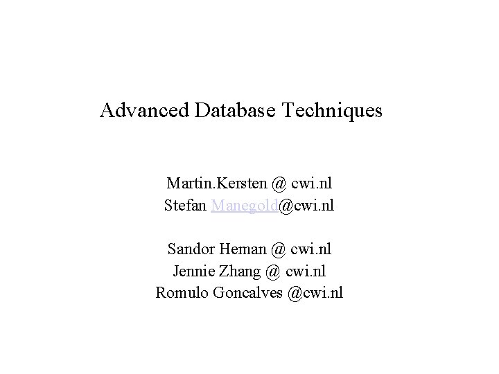 Advanced Database Techniques Martin. Kersten @ cwi. nl Stefan Manegold@cwi. nl Sandor Heman @