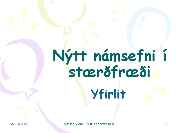 Nýtt námsefni í stærðfræði Yfirlit 2/23/2021 Jónína Vala Kristinsdóttir KHÍ 1 