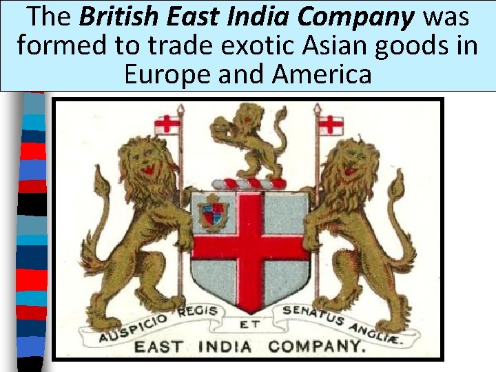 The British East India Company was formed to trade exotic Asian goods in Europe