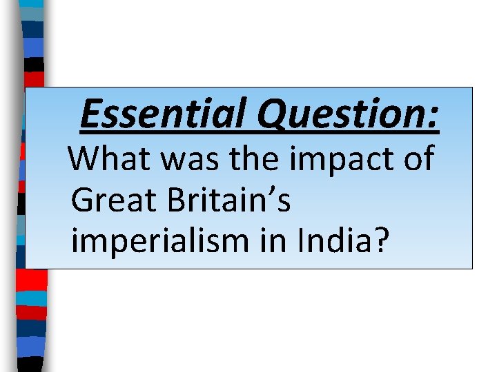 IMPERIALISM IN INDIA Essential Question What was the