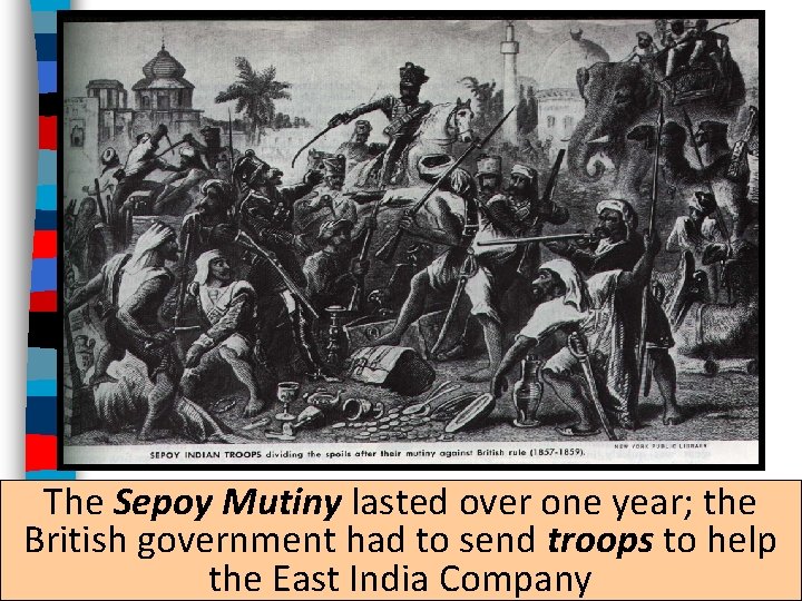 The Sepoy Mutiny lasted over one year; the British government had to send troops
