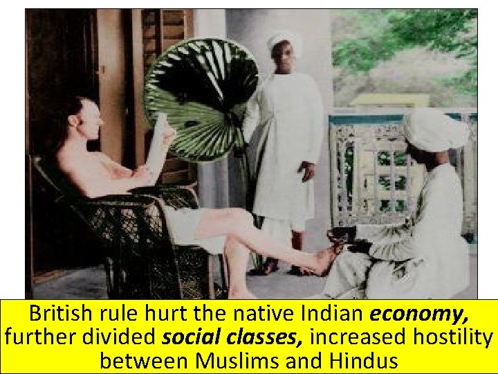 British rule hurt the native Indian economy, further divided social classes, increased hostility between