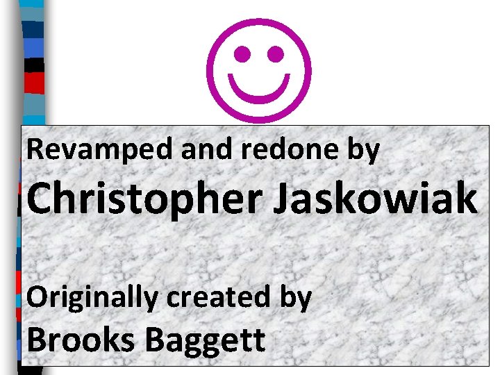  Revamped and redone by Christopher Jaskowiak Originally created by Brooks Baggett 