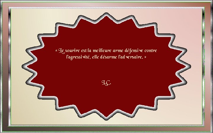  « Le sourire est la meilleure arme défensive contre l’agressivité, elle désarme l’adversaire.