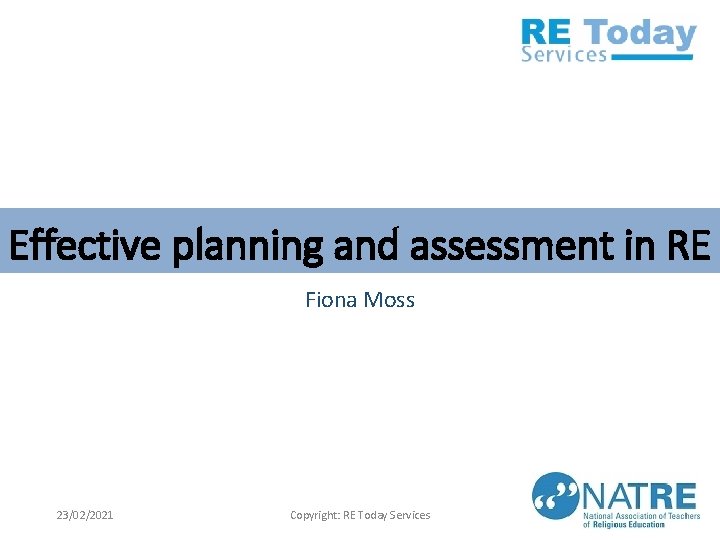 Effective planning and assessment in RE Fiona Moss 23/02/2021 Copyright: RE Today Services 