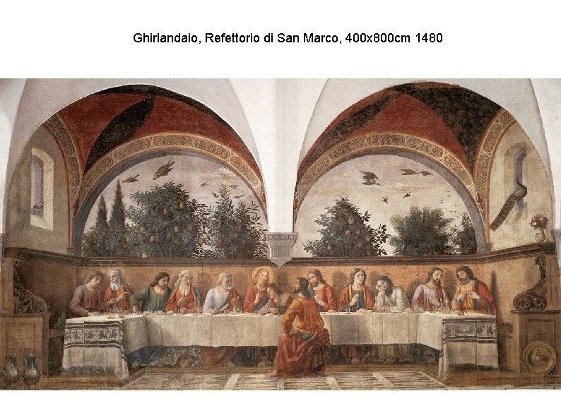 Ghirlandaio, Refettorio di San Marco, 400 x 800 cm 1480 Ghirlandaio, Refettorio di San Marco, 400 x 800 cm 1480