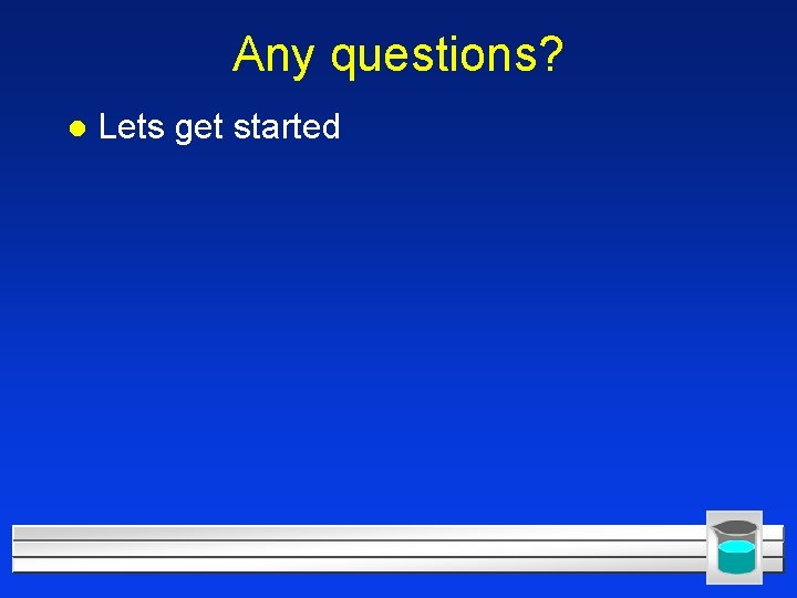 Any questions? l Lets get started 