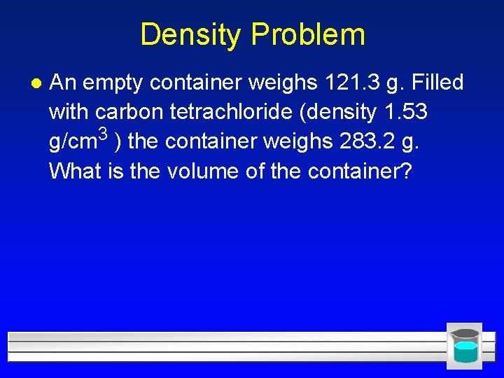 Density Problem l An empty container weighs 121. 3 g. Filled with carbon tetrachloride