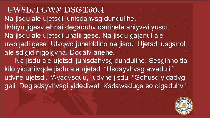 ᏓᎳᏚᏏᏁ ᏣᎳᎩ ᎠᏕᎶᏆᏍᏗ Na jisdu ale ujetsdi junisdahvsg dundulihe. Ilvhiyu jigesv ehnai degaduhv daninele