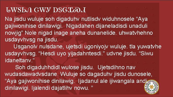 ᏓᎳᏚᏏᏁ ᏣᎳᎩ ᎠᏕᎶᏆᏍᏗ Na jisdu wuluje soh digaduhv nutlisdv widuhnosele “Aya gajiwonihise dinilawigi. Nigadahen
