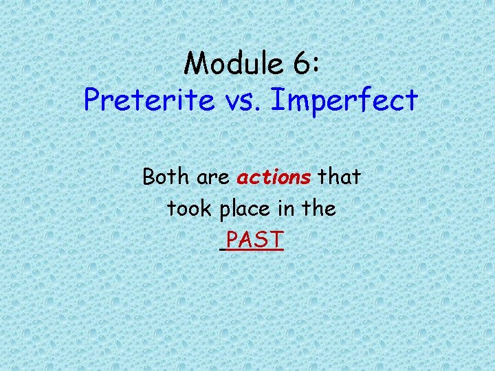 Module 6: Preterite vs. Imperfect Both are actions that took place in the PAST
