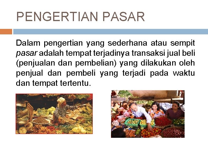 PENGERTIAN PASAR Dalam pengertian yang sederhana atau sempit pasar adalah tempat terjadinya transaksi jual