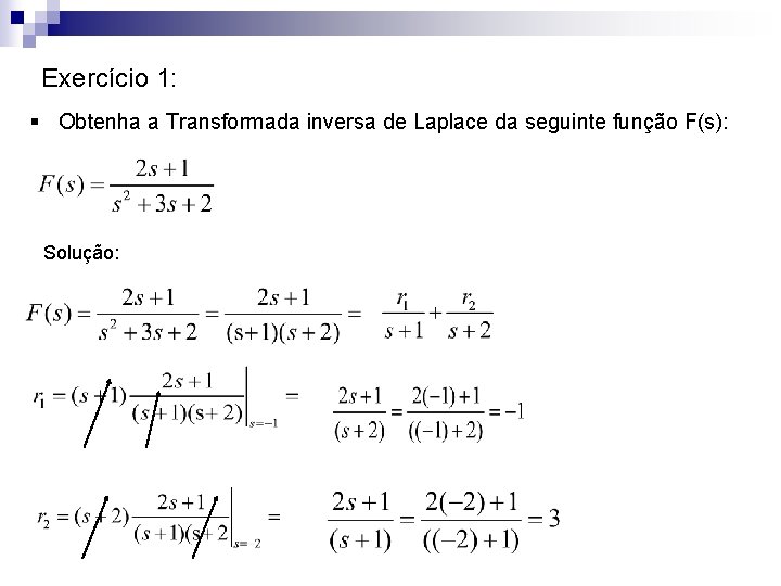 Exercício 1: § Obtenha a Transformada inversa de Laplace da seguinte função F(s): Solução: