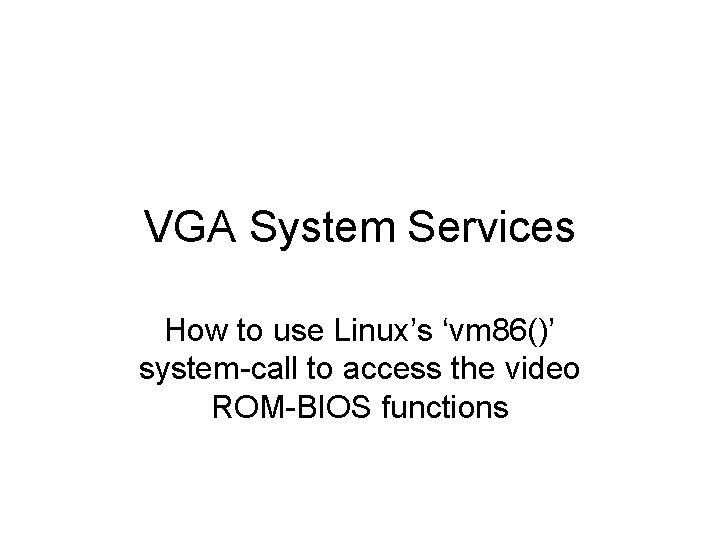 VGA System Services How to use Linux’s ‘vm 86()’ system-call to access the video