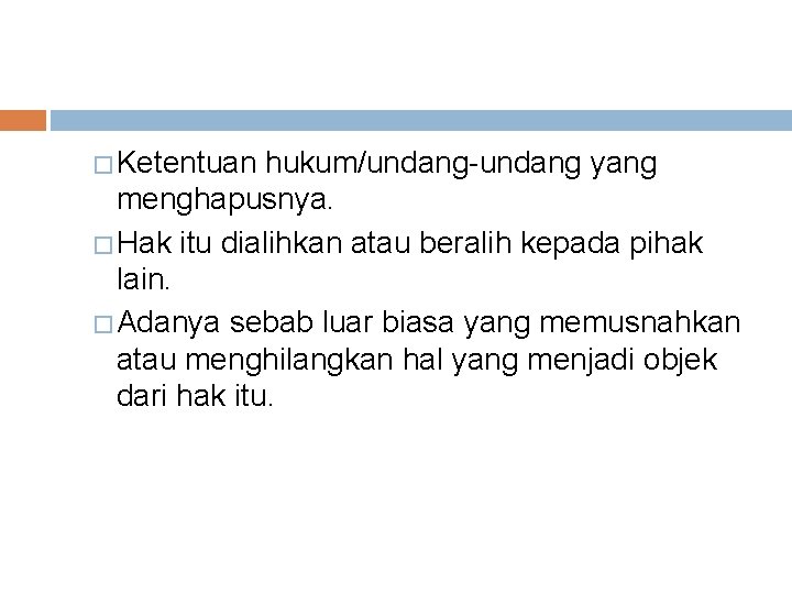 � Ketentuan hukum/undang yang menghapusnya. � Hak itu dialihkan atau beralih kepada pihak lain.
