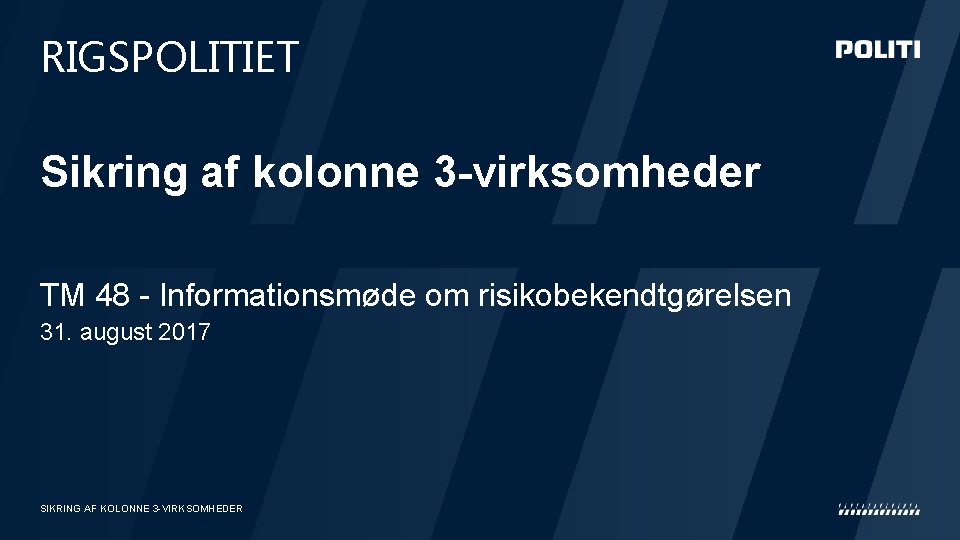 RIGSPOLITIET Sikring af kolonne 3 -virksomheder TM 48 - Informationsmøde om risikobekendtgørelsen 31. august RIGSPOLITIET Sikring af kolonne 3 -virksomheder TM 48 - Informationsmøde om risikobekendtgørelsen 31. august