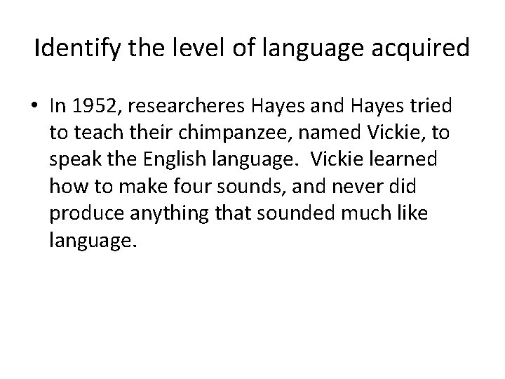 Identify the level of language acquired • In 1952, researcheres Hayes and Hayes tried