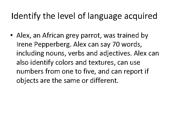 Identify the level of language acquired • Alex, an African grey parrot, was trained