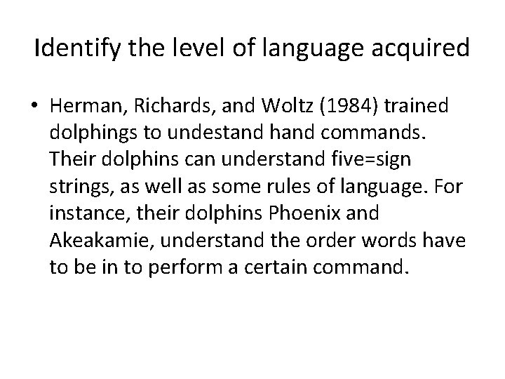 Identify the level of language acquired • Herman, Richards, and Woltz (1984) trained dolphings