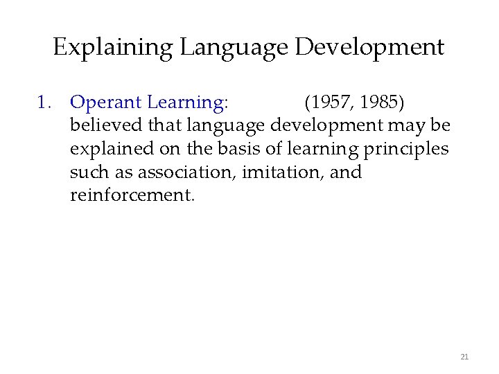 Explaining Language Development 1. Operant Learning: Skinner (1957, 1985) believed that language development may