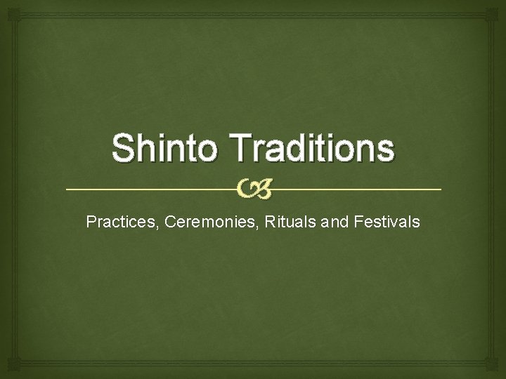 Shinto Traditions Practices, Ceremonies, Rituals and Festivals Shinto Traditions Practices, Ceremonies, Rituals and Festivals