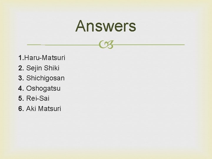 Answers 1. Haru-Matsuri 2. Sejin Shiki 3. Shichigosan 4. Oshogatsu 5. Rei-Sai 6. Aki Answers 1. Haru-Matsuri 2. Sejin Shiki 3. Shichigosan 4. Oshogatsu 5. Rei-Sai 6. Aki
