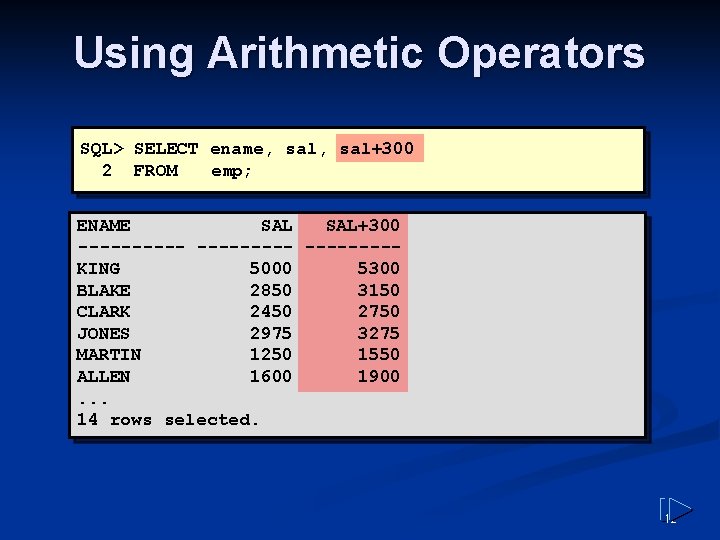 Using Arithmetic Operators SQL> SELECT ename, sal+300 2 FROM emp; ENAME SAL+300 ----- ----KING Using Arithmetic Operators SQL> SELECT ename, sal+300 2 FROM emp; ENAME SAL+300 ----- ----KING
