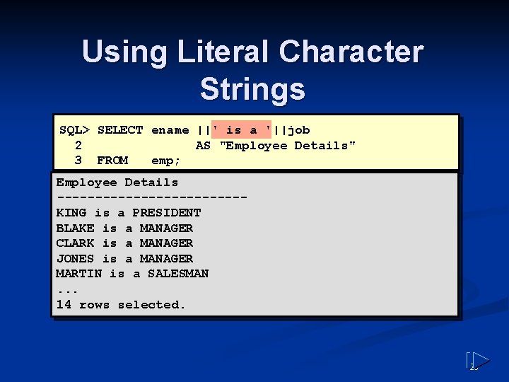 Using Literal Character Strings SQL> SELECT ename ||' is a '||job 2 AS "Employee Using Literal Character Strings SQL> SELECT ename ||' is a '||job 2 AS "Employee