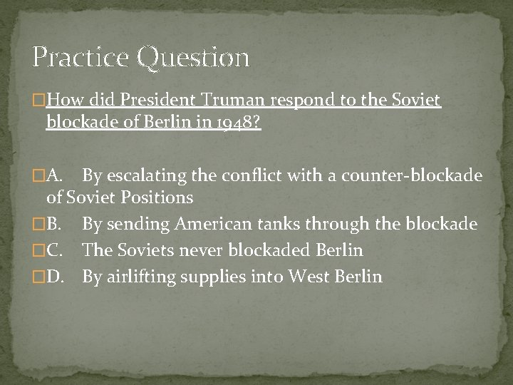 Practice Question �How did President Truman respond to the Soviet blockade of Berlin in