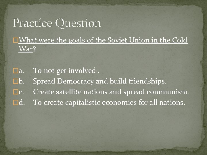 Practice Question �What were the goals of the Soviet Union in the Cold War?