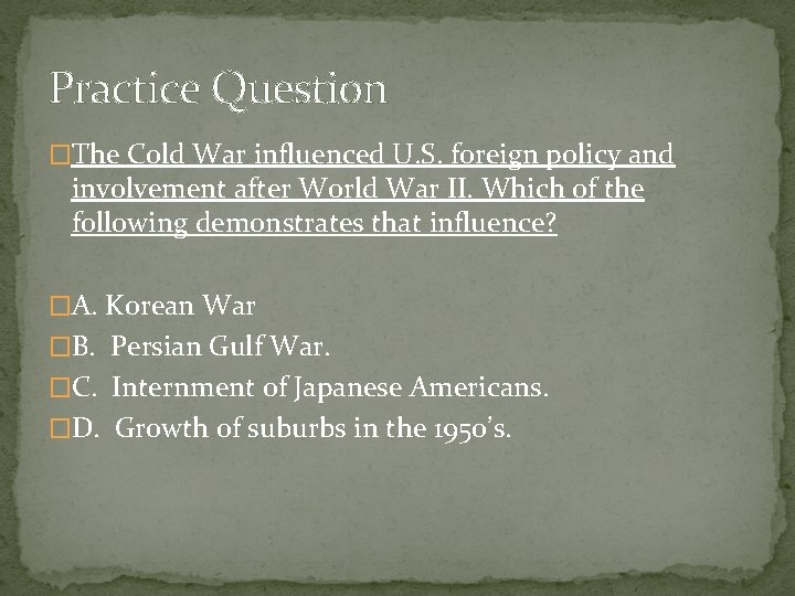 Practice Question �The Cold War influenced U. S. foreign policy and involvement after World
