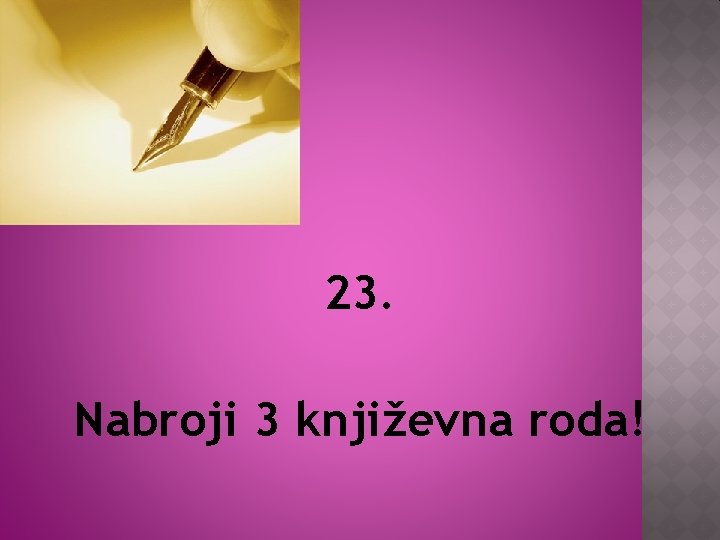 23. Nabroji 3 književna roda! 