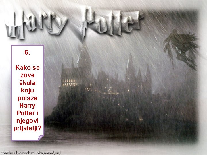 6. Kako se zove škola koju polaze Harry Potter i njegovi prijatelji? 